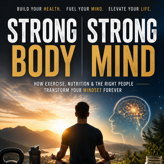 Strong Body. Strong Mind. How Fitness, Nutrition & Positive Relationships Transform Your Mental Health, Confidence & Future