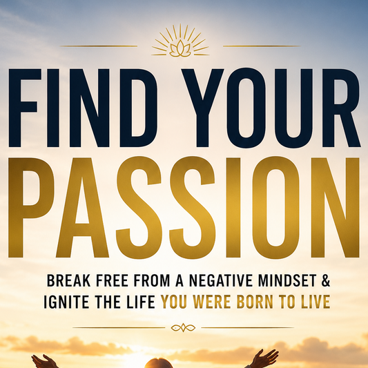 Find Your Passion — Break Free from a Negative Mindset & Ignite the Life You Were Born to Live